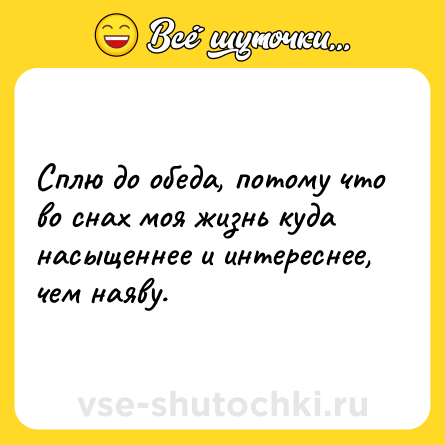 Шутка: Сплю до обеда, потому что во снах моя жизнь куда насыщеннее и интереснее, чем наяву.