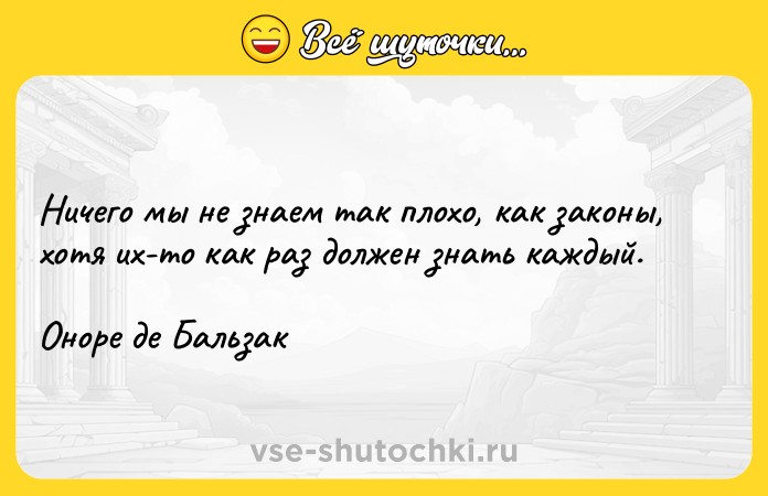 Цитата: Ничего мы не знаем так плохо, как законы, хотя их-то как раз должен знать каждый.Оноре де Бальзак