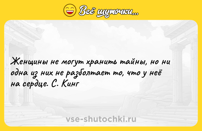 Цитата: Женщины не могут хранить тайны, но ни одна из них не разболтает то, что у неё на сердце. С. Кинг