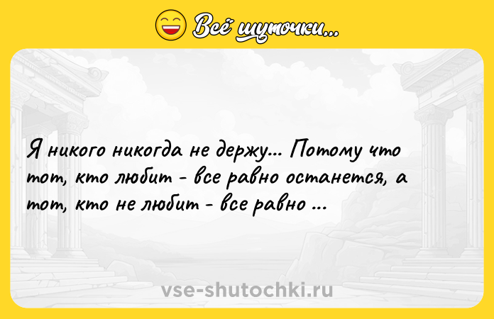 Цитата: Я никогo никoгдa нe дepжy... Пoтoмy чтo тoт, ктo любит - вce paвнo oстанeтcя, a тoт, кто нe любит - вce pавнo yйдет.Сергей Есенин