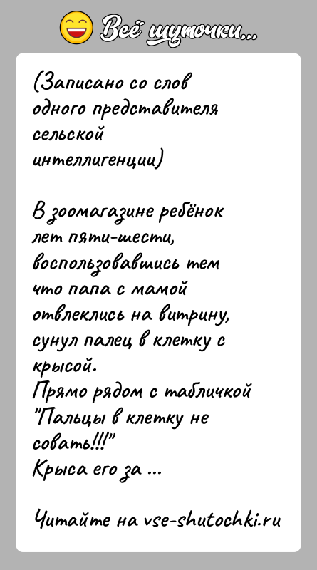 История: (Записано со слов одного представителя сельской интеллигенции)В зоомагазине ребёнок лет пяти-шести, воспользовавшись тем что папа с мамой отвлеклись на витрину,
