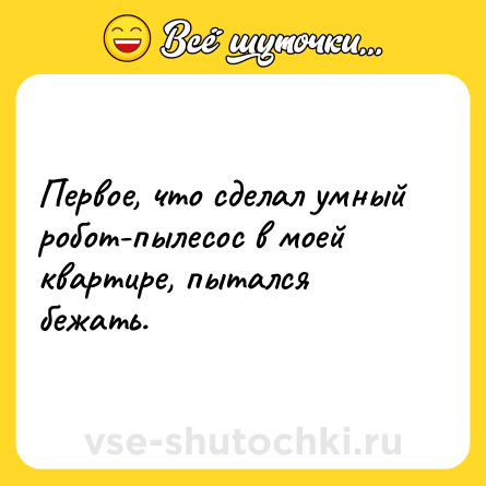 Шутка: Первое, что сделал умный робот-пылесос в моей квартире, пытался бежать.