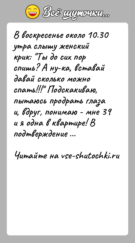 История: В воскресенье около 10.30 утра слышу женский крик: Ты до сих пор спишь? А ну-ка, вставай давай сколько можно спать!!!