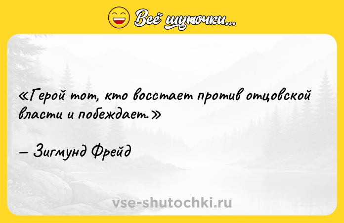 Цитата: Герой тот, кто восстает против отцовской власти и побеждает.Зигмунд Фрейд