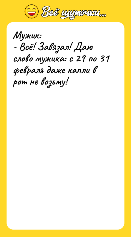 Мужик:  - Всё! Завязал! Даю слово мужика: с 29