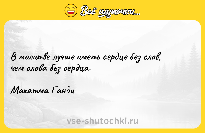 Цитата: В молитве лучше иметь сердце без слов, чем слова без сердца.Махатма Ганди