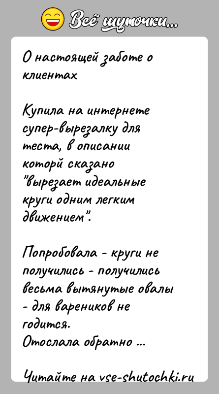 История: О настоящей заботе о клиентахКупила на интернете супер-вырезалку для теста, в описании которй сказано вырезает идеальные круги одним легким движением .