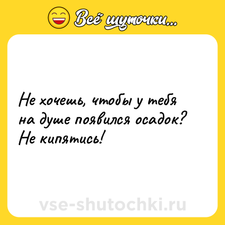 Шутка: Не хочешь, чтобы у тебя на душе появился осадок?<br>Не кипятись!