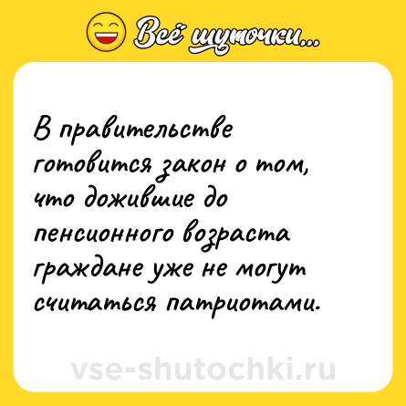 Шутка: В правительстве готовится закон о том, что дожившие до пенсионного возраста граждане уже не могут считаться патриотами.