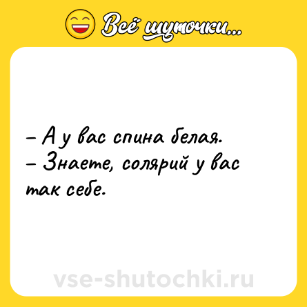 Шутка: – А у вас спина белая.<br>– Знаете, солярий у вас так себе.