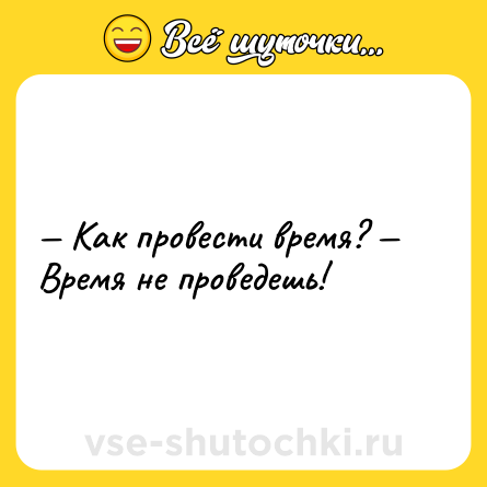 Шутка: — Как провести время? — Время не проведешь!