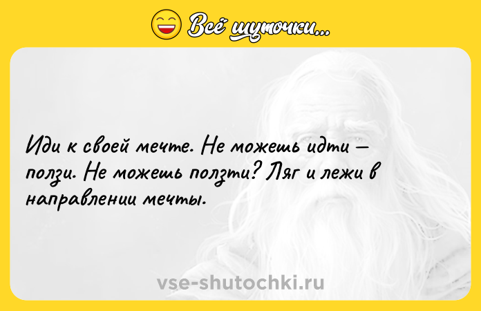 Цитата: Иди к своей мечте. Не можешь идти ползи. Не можешь ползти? Ляг и лежи в направлении мечты.