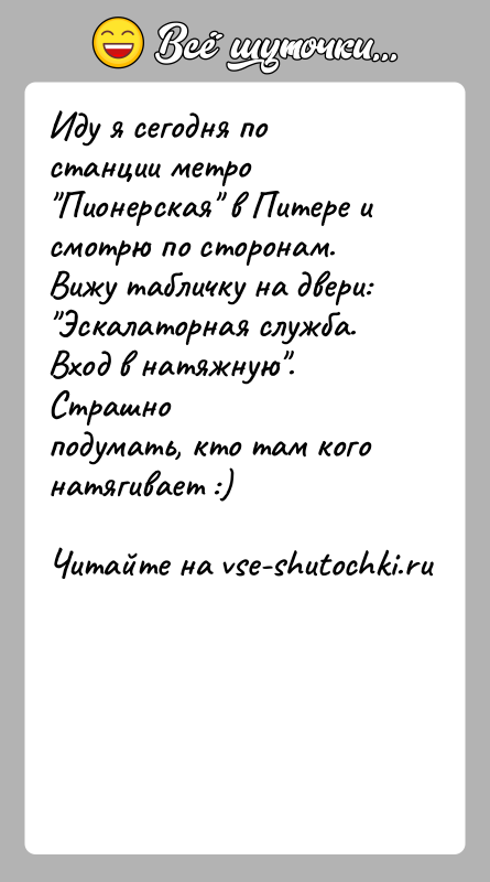 История: Иду я сегодня по станции метро Пионерская в Питере и смотрю по сторонам.Вижу табличку на двери: Эскалаторная служба. Вход в