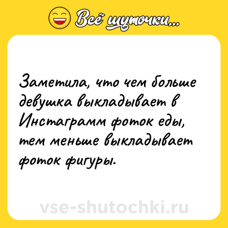 Шутка: Заметила, что чем больше девушка выкладывает в Инстаграмм фоток еды, тем меньше выкладывает фоток фигуры.