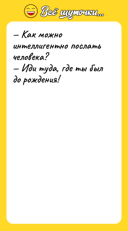 — Как можно интеллигентно послать человека? — Иди туда, где