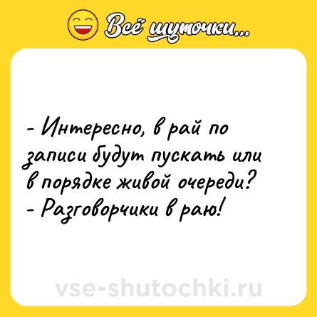 Шутка: - Интересно, в рай по записи будут пускать или в порядке живой очереди? <br>- Разговорчики в раю!