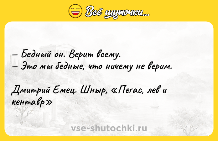 Цитата: Бедный он. Верит всему. Это мы бедные, что ничему не верим.Дмитрий Емец. Шныр, Пегас, лев и кентавр