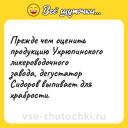 Шутка: Прежде чем оценить продукцию Ухрюпинского ликероводочного завода, дегустатор Сидоров выпивает для храбрости.