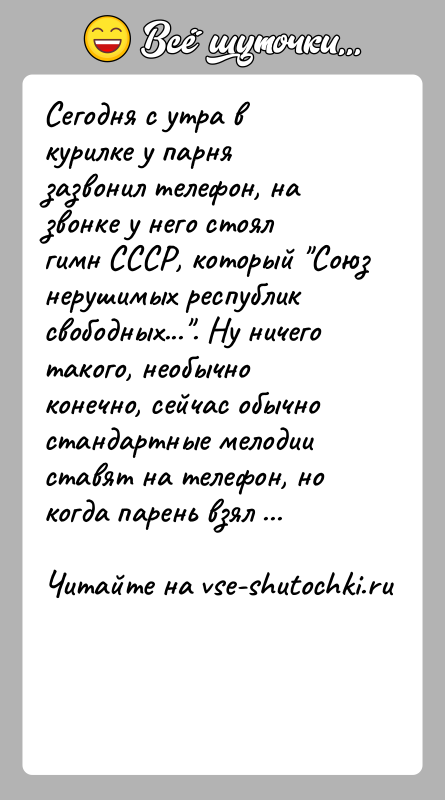 История: Сегодня с утра в курилке у парня зазвонил телефон, на звонке у него стоял гимн СССР, который Союз нерушимых республик