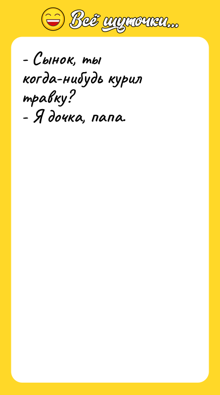 - Сынок, ты когда-нибудь курил травку? - Я дочка, папа.