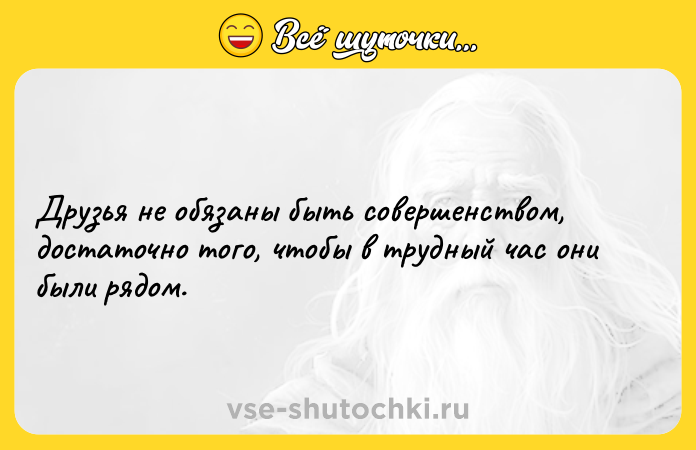 Цитата: Друзья не обязаны быть совершенством, достаточно того, чтобы в трудный час они были рядом.