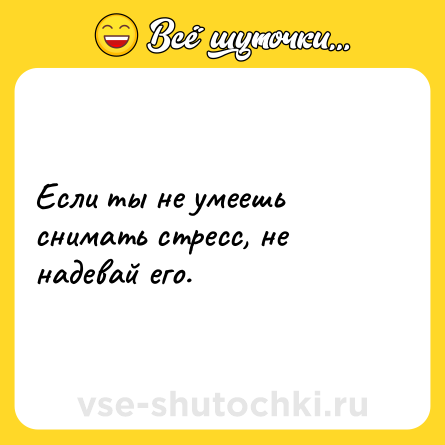 Шутка: Если ты не умеешь снимать стресс, не надевай его.