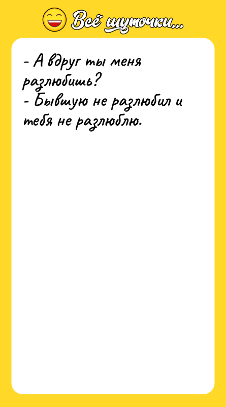 - А вдруг ты меня разлюбишь? - Бывшую не разлюбил