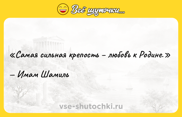 Цитата: Самая сильная крепость любовь к Родине.Имам Шамиль
