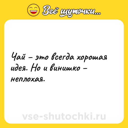 Шутка: Чай – это всегда хорошая идея. Но и винишко – неплохая.