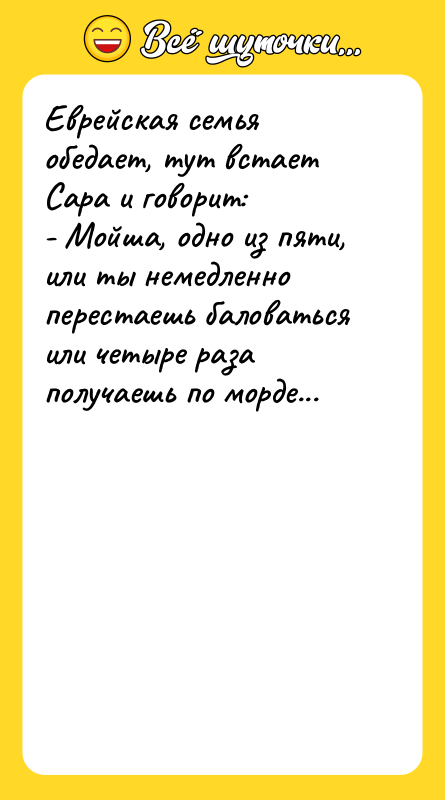 Еврейская семья обедает, тут встает Сара и говорит: - Мойша,