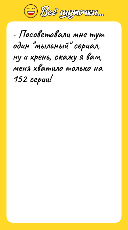 - Посоветовали мне тут один "мыльный" сериал, ну и хрень,