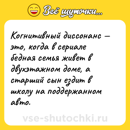Шутка: Когнитивный диссонанс — это, когда в сериале бедная семья живет в двухэтажном доме, а старший сын ездит в школу на поддержанном авто.