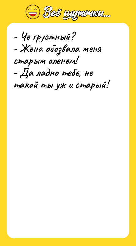 - Че грустный? - Жена обозвала меня старым оленем! -