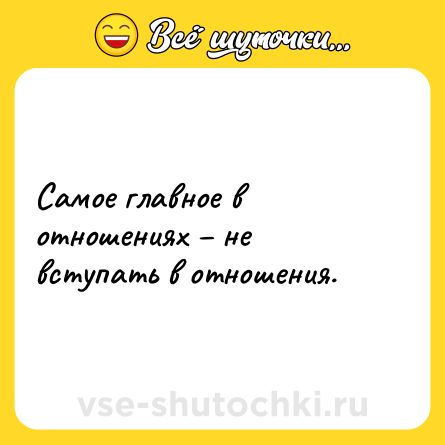 Шутка: Самое главное в отношениях – не вступать в отношения.