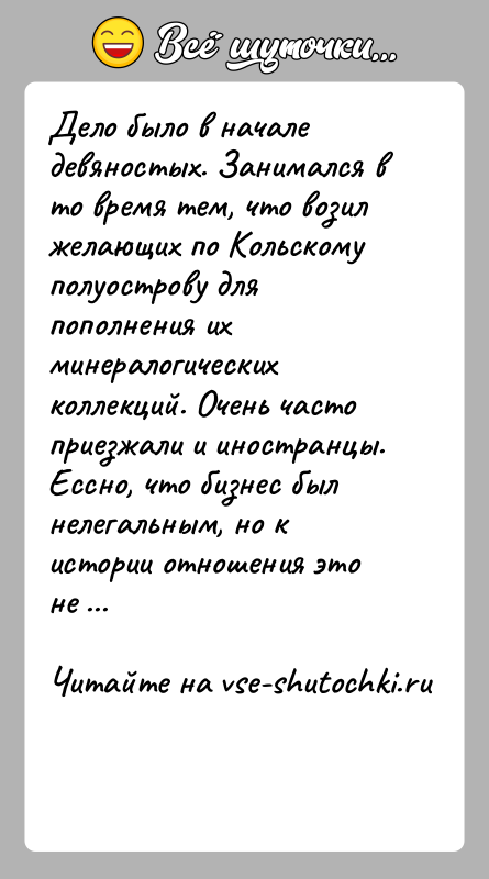 История: Дело было в начале девяностых. Занимался в то время тем, что возил желающих по Кольскому полуострову для пополнения их минералогических