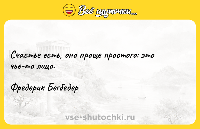 Цитата: Счастье есть, оно проще простого: это чье-то лицо.Фредерик Бегбедер