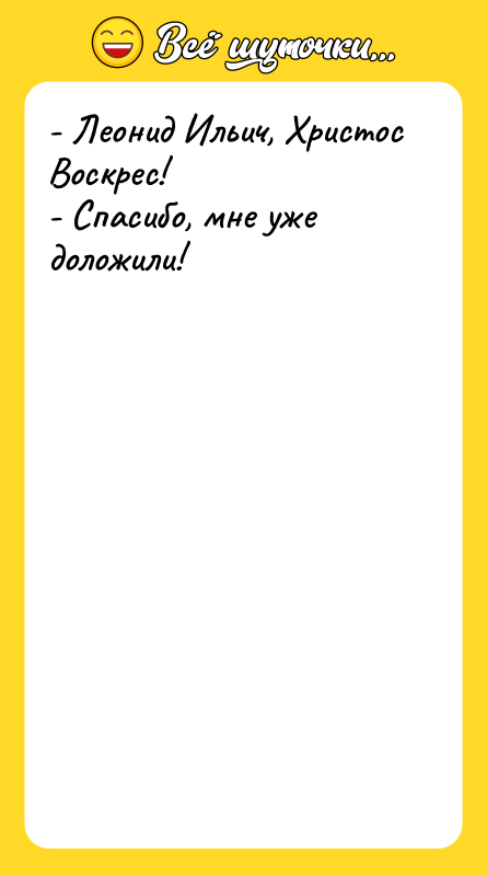 - Леонид Ильич, Христос Воскрес! - Спасибо, мне уже доложили!