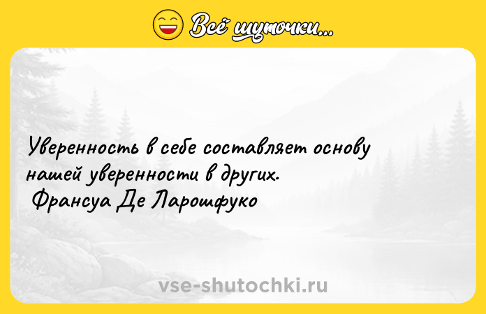 Цитата: Уверенность в себе составляет основу нашей уверенности в других. Франсуа Де Ларошфуко