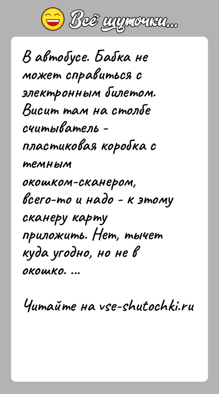 История: В автобусе. Бабка не может справиться с электронным билетом. Висит там на столбе считыватель - пластиковая коробка с темным окошком-сканером,