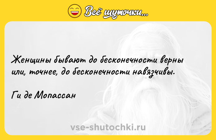 Цитата: Женщины бывают до бесконечности верны или, точнее, до бесконечности навязчивы.Ги де Мопассан