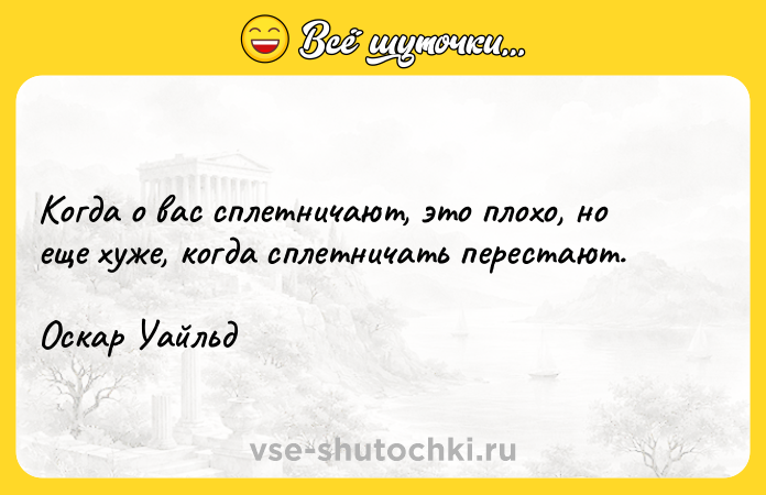 Цитата: Когда о вас сплетничают, это плохо, но еще хуже, когда сплетничать перестают.Оскар Уайльд