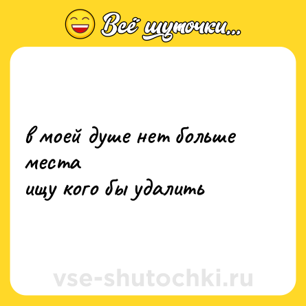 Шутка: в моей душе нет больше места<br>ищу кого бы удалить