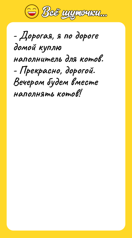 - Дорогая, я по дороге домой куплю наполнитель для котов.