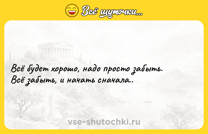 Цитата: Всё будет хорошо, надо просто забыть. Всё забыть, и начать сначала..
