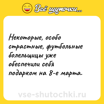 Шутка: Некоторые, особо страстные, футбольные болельщицы уже обеспечили себя подарком на 8-е марта.