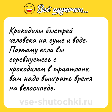 Шутка: Крокодилы быстрей человека на суше и воде. Поэтому если вы соревнуетесь с крокодилом в триатлоне, вам надо выиграть время на велосипеде.