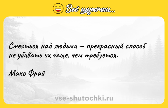 Цитата: Смеяться над людьми прекрасный способ не убивать их чаще, чем требуется.Макс Фрай