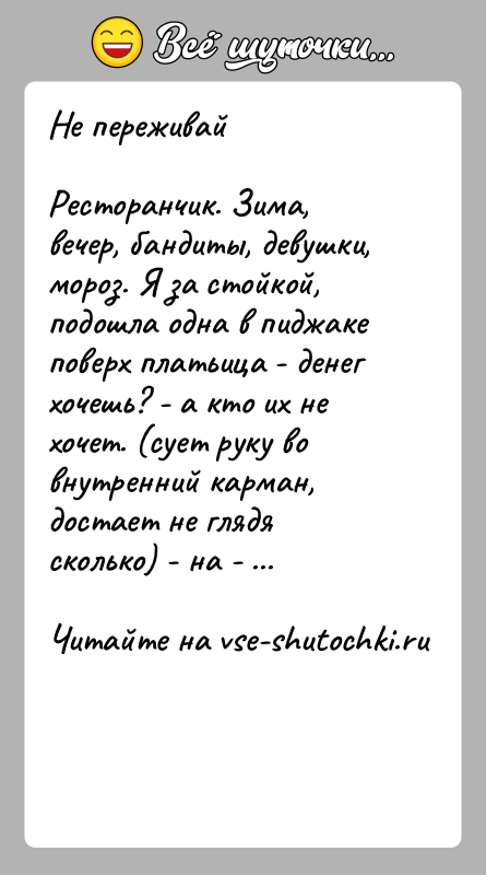 История: Не переживайРесторанчик. Зима, вечер, бандиты, девушки, мороз. Я за стойкой, подошла одна в пиджаке поверх платьица - денег хочешь? -