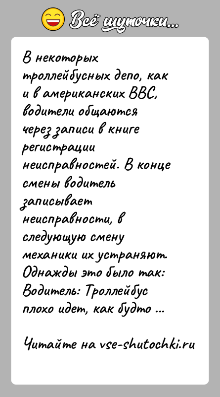 История: В некоторых троллейбусных депо, как и в американских ВВС, водители общаются через записи в книге регистрации неисправностей. В конце смены