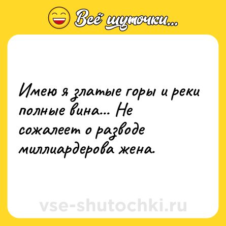 Шутка: Имею я златые горы и реки полные вина... Не сожалеет о разводе миллиардерова жена.
